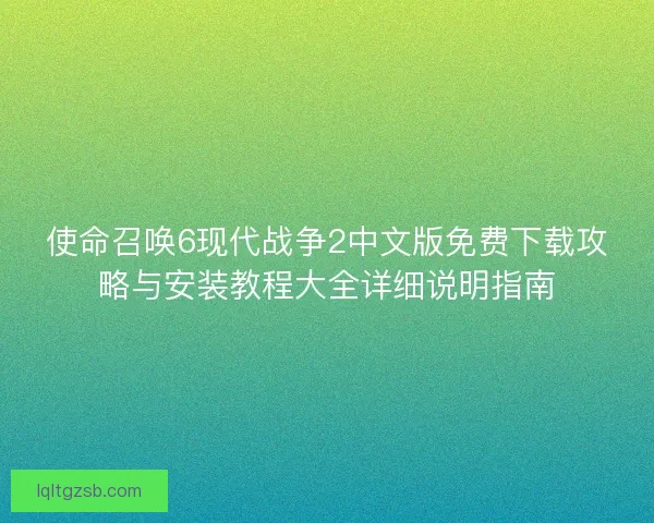 使命召唤6现代战争2中文版免费下载攻略与安装教程大全详细说明指南