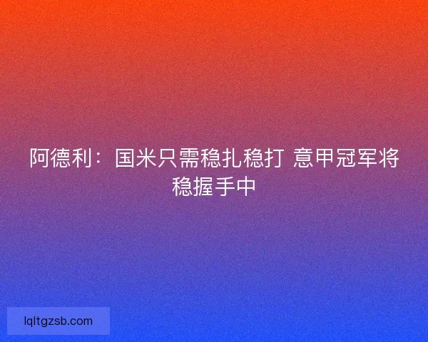 阿德利：国米只需稳扎稳打 意甲冠军将稳握手中